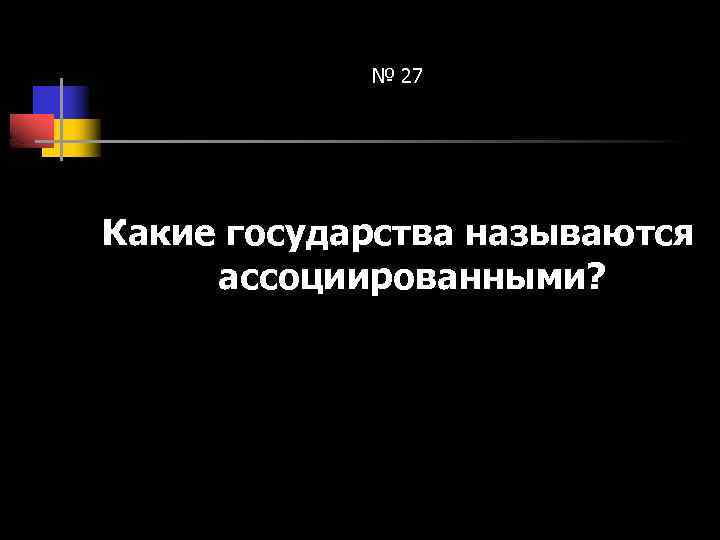 № 27 Какие государства называются ассоциированными? 