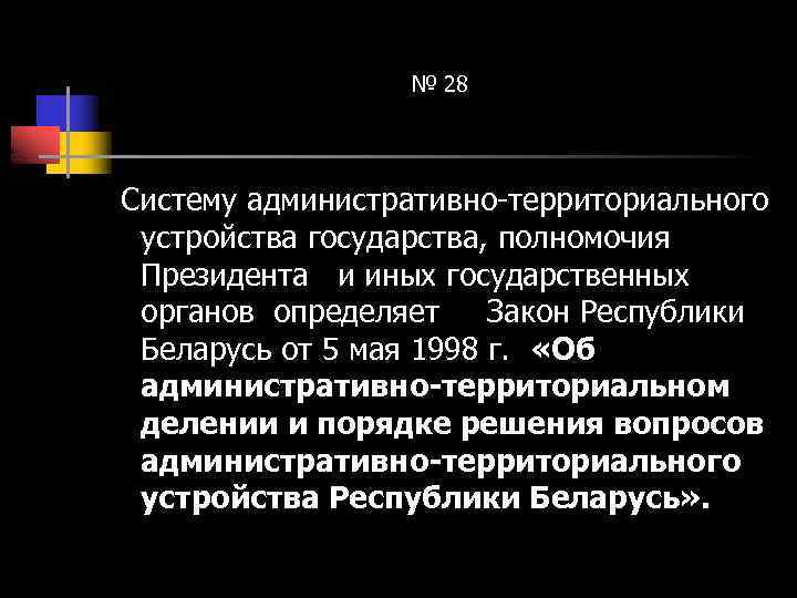 № 28 Систему административно-территориального устройства государства, полномочия Президента и иных государственных органов определяет Закон