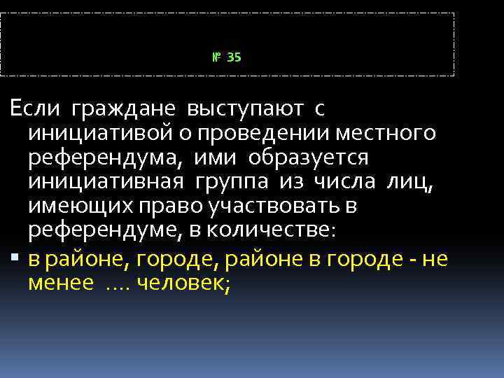 № 35 Если граждане выступают с инициативой о проведении местного референдума, ими образуется инициативная