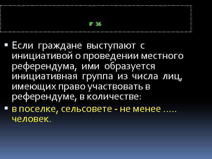 № 36 Если граждане выступают с инициативой о проведении местного референдума, ими образуется инициативная