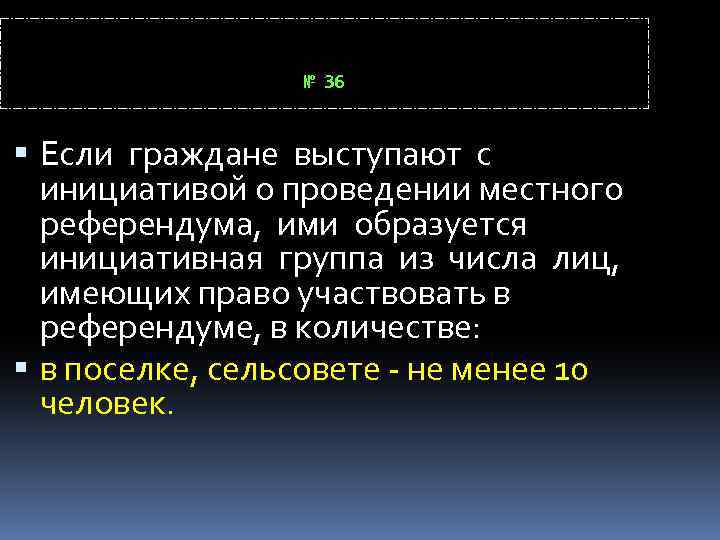 № 36 Если граждане выступают с инициативой о проведении местного референдума, ими образуется инициативная