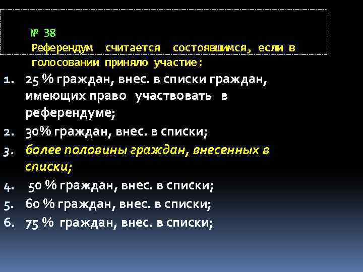 № 38 Референдум считается состоявшимся, если в голосовании приняло участие: 1. 25 % граждан,