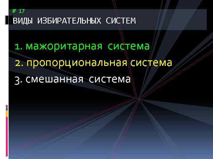 № 17 ВИДЫ ИЗБИРАТЕЛЬНЫХ СИСТЕМ 1. мажоритарная система 2. пропорциональная система 3. смешанная система