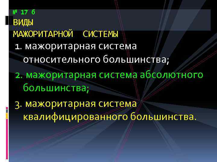 № 17 б ВИДЫ МАЖОРИТАРНОЙ СИСТЕМЫ 1. мажоритарная система относительного большинства; 2. мажоритарная система