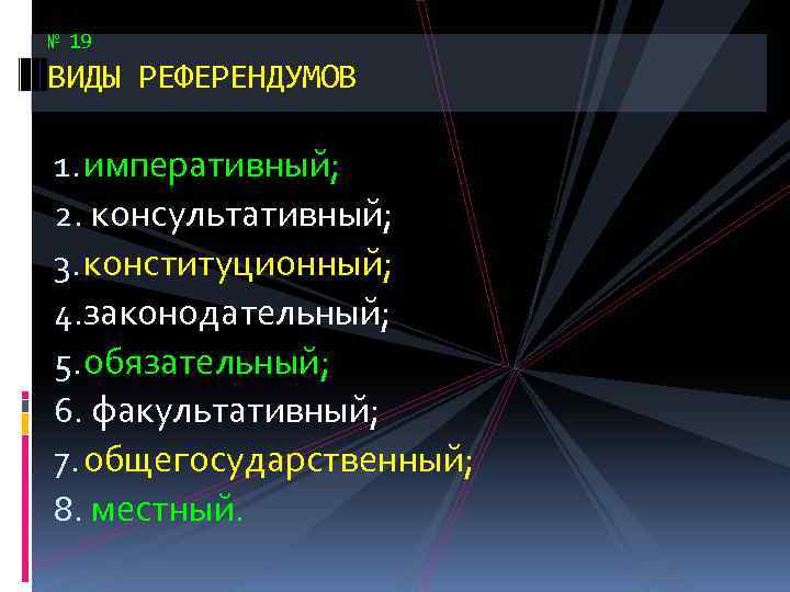 № 19 ВИДЫ РЕФЕРЕНДУМОВ 1. императивный; 2. консультативный; 3. конституционный; 4. законодательный; 5. обязательный;