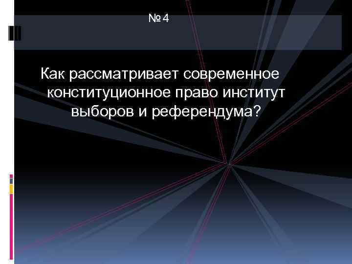 № 4 Как рассматривает современное конституционное право институт выборов и референдума? 