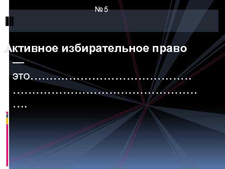 № 5 Активное избирательное право — это…………………… …. 