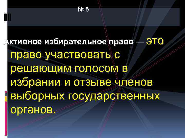 № 5 Активное избирательное право — это право участвовать с решающим голосом в избрании