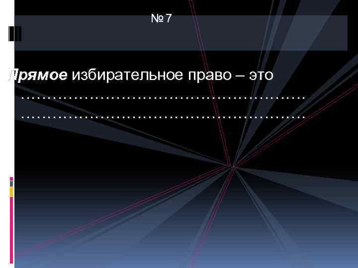 № 7 Прямое избирательное право – это ……………………………………………… 