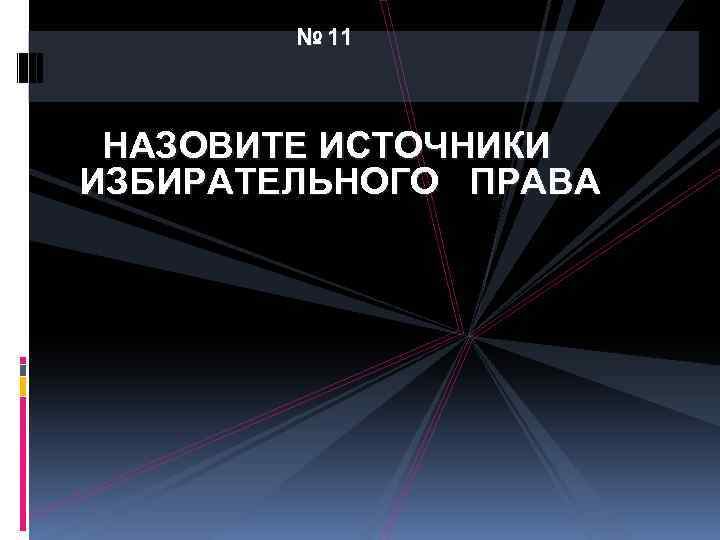 № 11 НАЗОВИТЕ ИСТОЧНИКИ ИЗБИРАТЕЛЬНОГО ПРАВА 