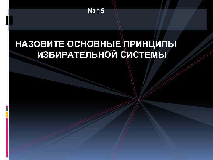 № 15 НАЗОВИТЕ ОСНОВНЫЕ ПРИНЦИПЫ ИЗБИРАТЕЛЬНОЙ СИСТЕМЫ 