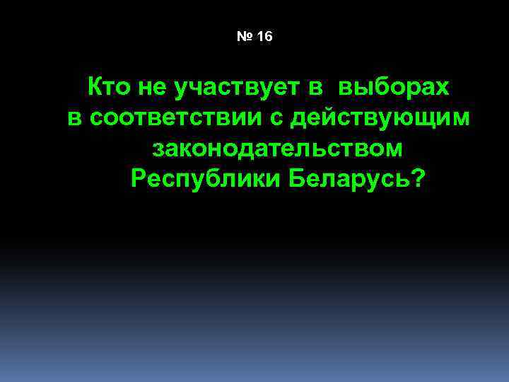 № 16 Кто не участвует в выборах в соответствии с действующим законодательством Республики Беларусь?