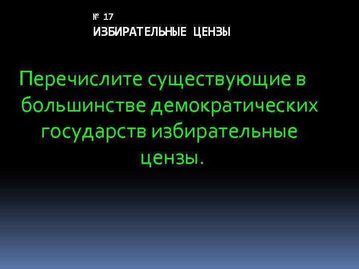 № 17 ИЗБИРАТЕЛЬНЫЕ ЦЕНЗЫ Перечислите существующие в большинстве демократических государств избирательные цензы. 