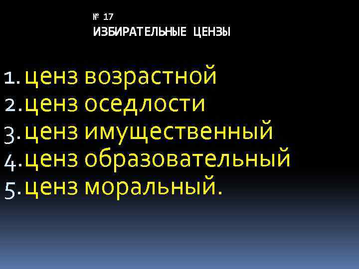 № 17 ИЗБИРАТЕЛЬНЫЕ ЦЕНЗЫ 1. ценз возрастной 2. ценз оседлости 3. ценз имущественный 4.