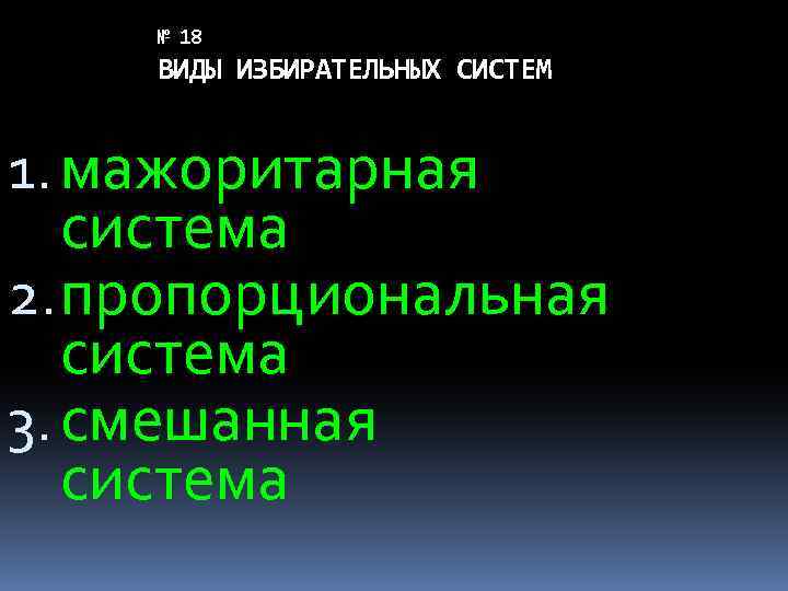 № 18 ВИДЫ ИЗБИРАТЕЛЬНЫХ СИСТЕМ 1. мажоритарная система 2. пропорциональная система 3. смешанная система