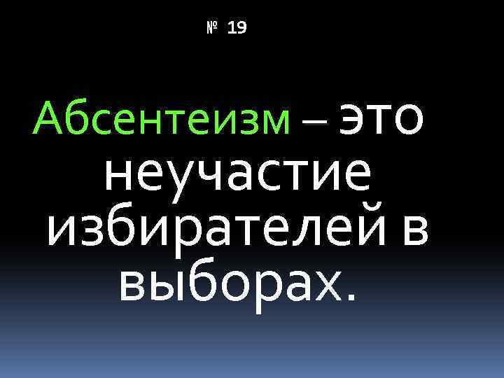 № 19 Абсентеизм – это неучастие избирателей в выборах. 