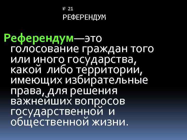 № 21 РЕФЕРЕНДУМ Референдум—это голосование граждан того или иного государства, какой либо территории, имеющих