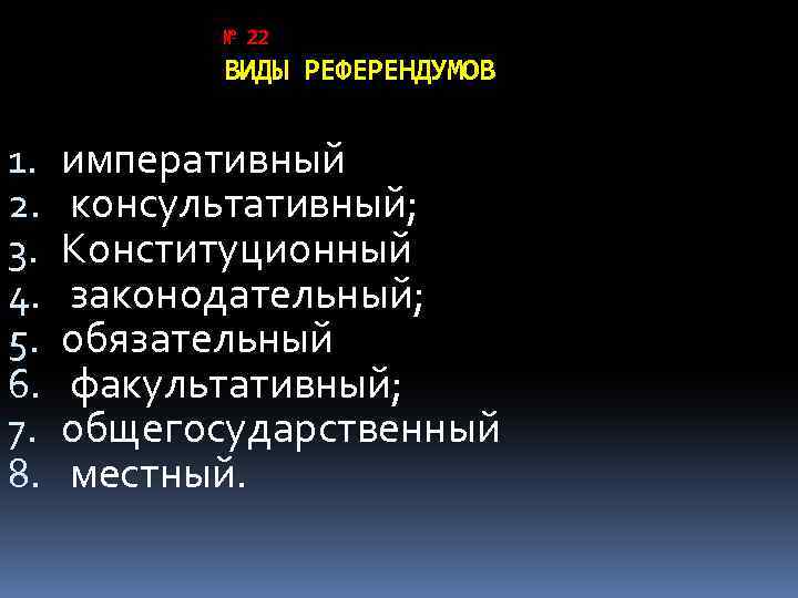 № 22 ВИДЫ РЕФЕРЕНДУМОВ 1. 2. 3. 4. 5. 6. 7. 8. императивный консультативный;