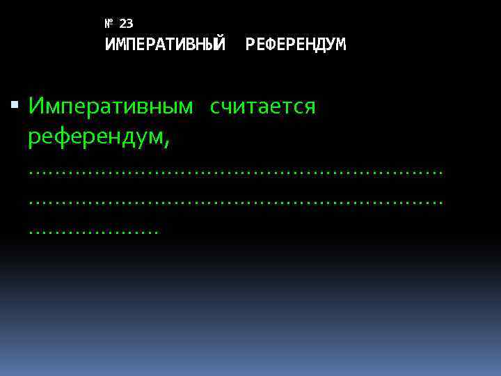 № 23 ИМПЕРАТИВНЫЙ РЕФЕРЕНДУМ Императивным считается референдум, ………………………………………………………. . 