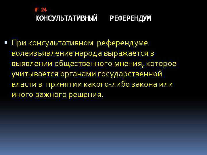 № 24 КОНСУЛЬТАТИВНЫЙ РЕФЕРЕНДУМ При консультативном референдуме волеизъявление народа выражается в выявлении общественного мнения,