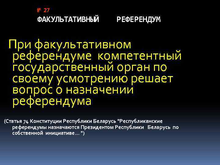 № 27 ФАКУЛЬТАТИВНЫЙ РЕФЕРЕНДУМ При факультативном референдуме компетентный государственный орган по своему усмотрению решает