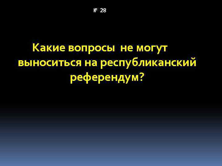 № 28 Какие вопросы не могут выноситься на республиканский референдум? 