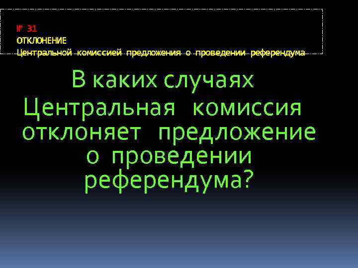 № 31 ОТКЛОНЕНИЕ Центральной комиссией предложения о проведении референдума В каких случаях Центральная комиссия