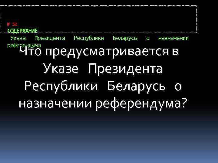 № 32 СОДЕРЖАНИЕ Указа Президента референдума Республики Беларусь о назначении Что предусматривается в Указе