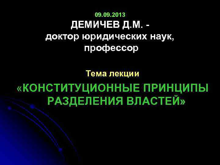 09. 2013 ДЕМИЧЕВ Д. М. - доктор юридических наук, профессор Тема лекции «КОНСТИТУЦИОННЫЕ ПРИНЦИПЫ