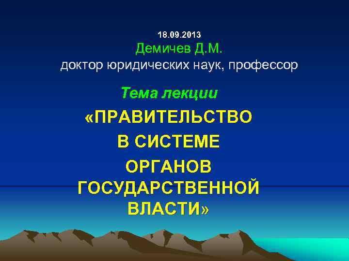 18. 09. 2013 Демичев Д. М. доктор юридических наук, профессор Тема лекции «ПРАВИТЕЛЬСТВО В