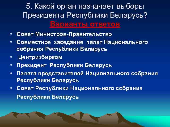 5. Какой орган назначает выборы Президента Республики Беларусь? Варианты ответов • Совет Министров-Правительство •