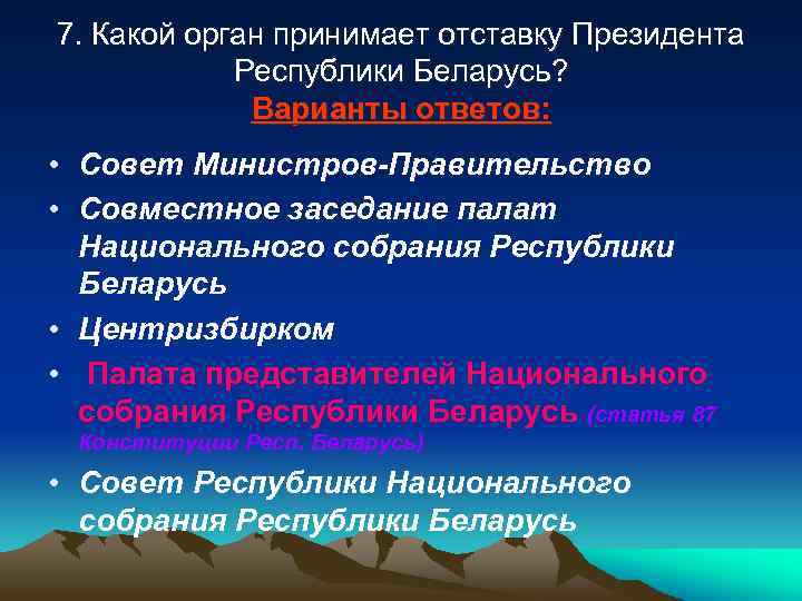 7. Какой орган принимает отставку Президента Республики Беларусь? Варианты ответов: • Совет Министров-Правительство •