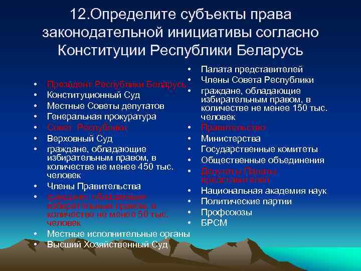 12. Определите субъекты права законодательной инициативы согласно Конституции Республики Беларусь • • • Президент