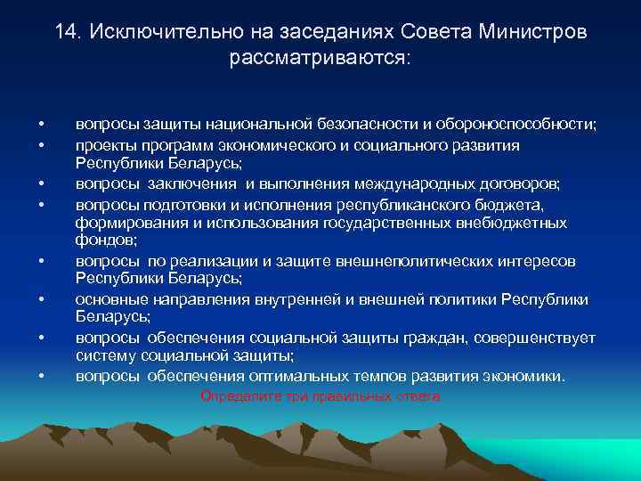 14. Исключительно на заседаниях Совета Министров рассматриваются: • • вопросы защиты национальной безопасности и