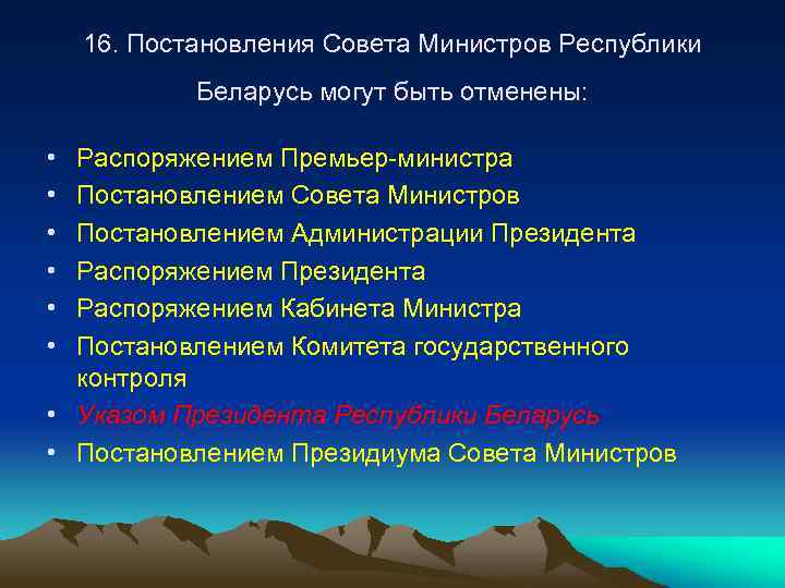 16. Постановления Совета Министров Республики Беларусь могут быть отменены: • • • Распоряжением Премьер-министра