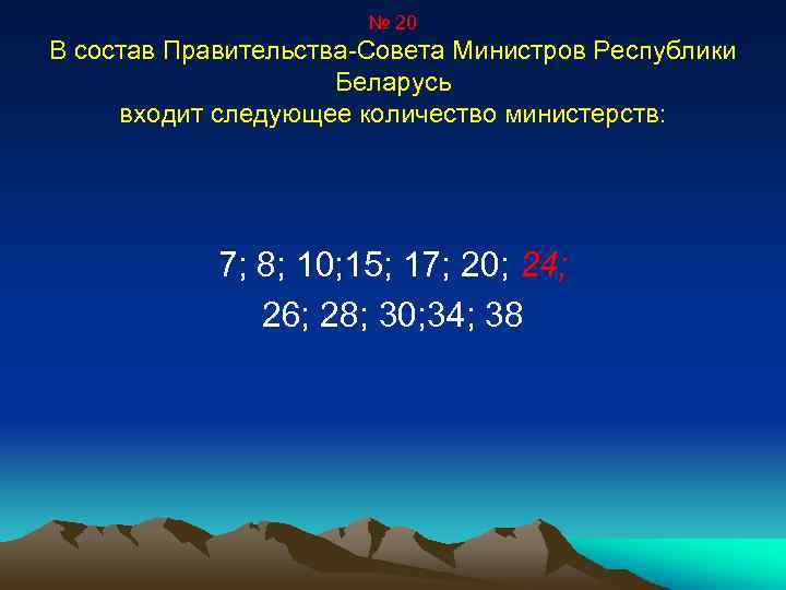№ 20 В состав Правительства-Совета Министров Республики Беларусь входит следующее количество министерств: 7; 8;
