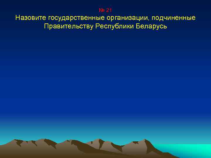 № 21 Назовите государственные организации, подчиненные Правительству Республики Беларусь 