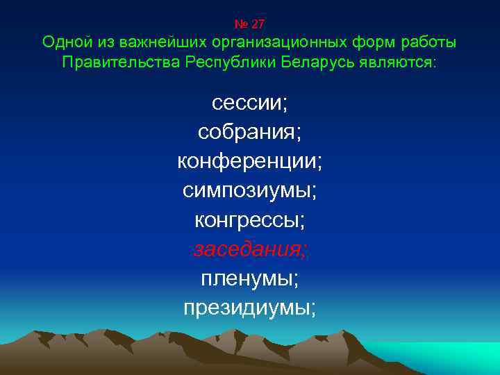№ 27 Одной из важнейших организационных форм работы Правительства Республики Беларусь являются: сессии; собрания;