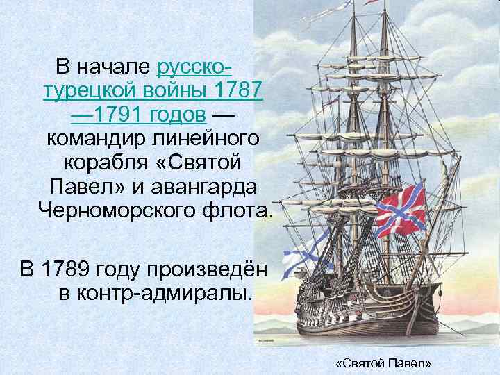 В начале русскотурецкой войны 1787 — 1791 годов — командир линейного корабля «Святой Павел»