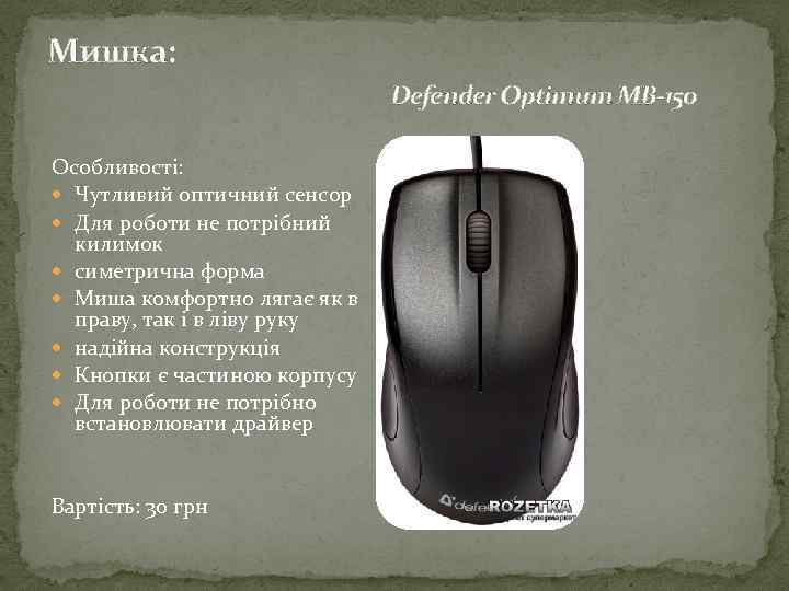 Мишка: Defender Optimum MB-150 Особливості: Чутливий оптичний сенсор Для роботи не потрібний килимок симетрична