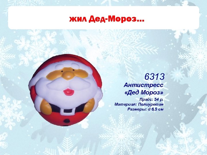 жил Дед-Мороз… 6313 Антистресс «Дед Мороз» Прайс: 54 р. Материал: Полиуретан Размеры: d 6,