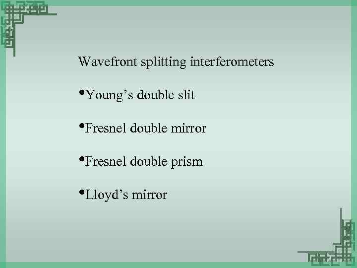 Wavefront splitting interferometers • Young’s double slit • Fresnel double mirror • Fresnel double