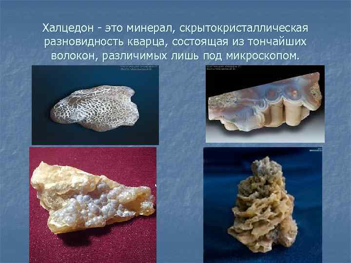 Халцедон - это минерал, скрытокристаллическая разновидность кварца, состоящая из тончайших волокон, различимых лишь под