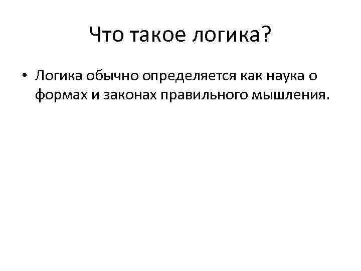 Что такое логика? • Логика обычно определяется как наука о формах и законах правильного