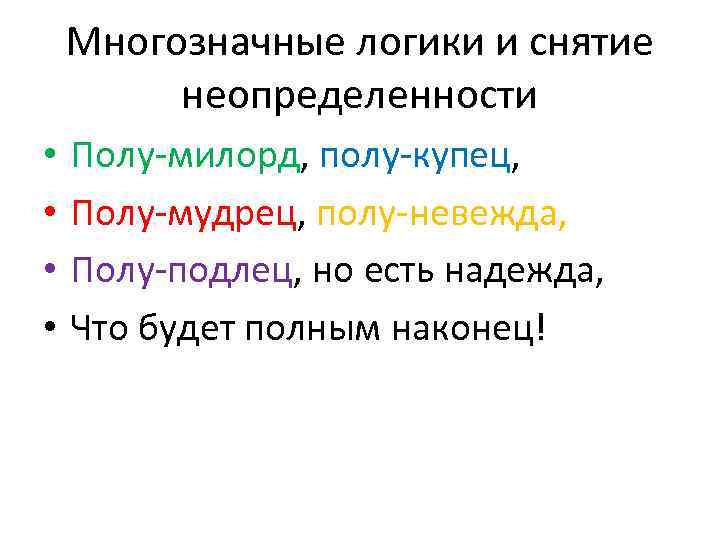 Многозначные логики и снятие неопределенности • • Полу-милорд, полу-купец, Полу-мудрец, полу-невежда, Полу-подлец, но есть