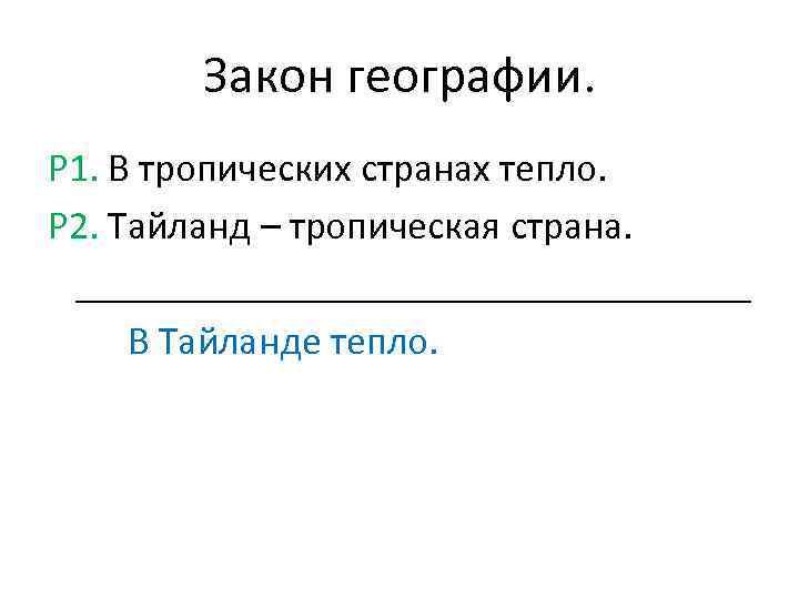 Закон географии. Р 1. В тропических странах тепло. Р 2. Тайланд – тропическая страна.