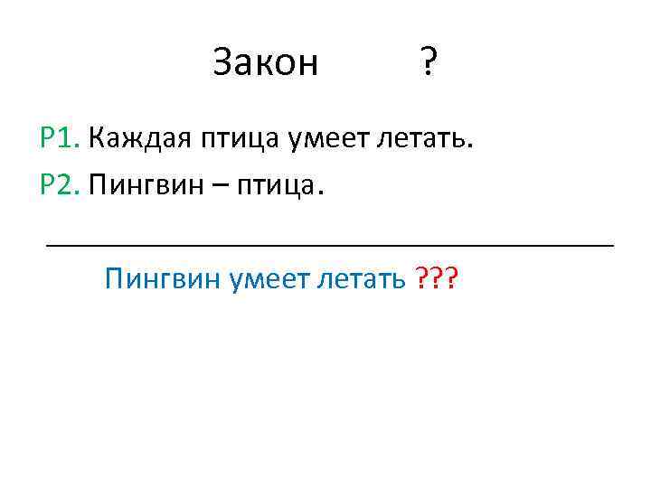 Закон ? P 1. Каждая птица умеет летать. P 2. Пингвин – птица. __________________