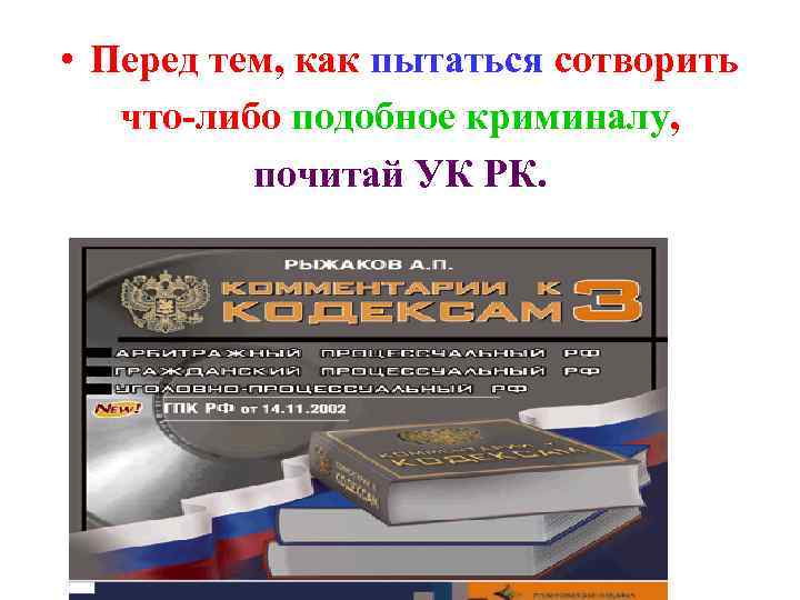  • Перед тем, как пытаться сотворить что-либо подобное криминалу, почитай УК РК. 