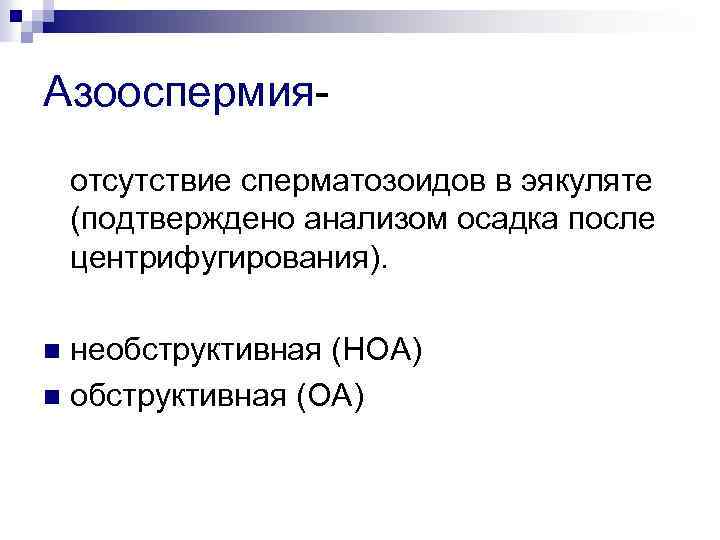 Азооспермияотсутствие сперматозоидов в эякуляте (подтверждено анализом осадка после центрифугирования). необструктивная (НОА) n обструктивная (ОА)