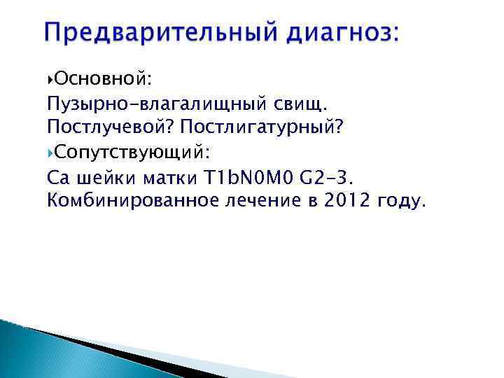  Основной: Пузырно-влагалищный свищ. Постлучевой? Постлигатурный? Сопутствующий: Са шейки матки T 1 b. N